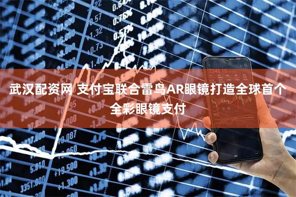 武汉配资网 支付宝联合雷鸟AR眼镜打造全球首个全彩眼镜支付
