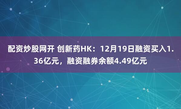 配资炒股网开 创新药HK：12月19日融资买入1.36亿元，融资融券余额4.49亿元